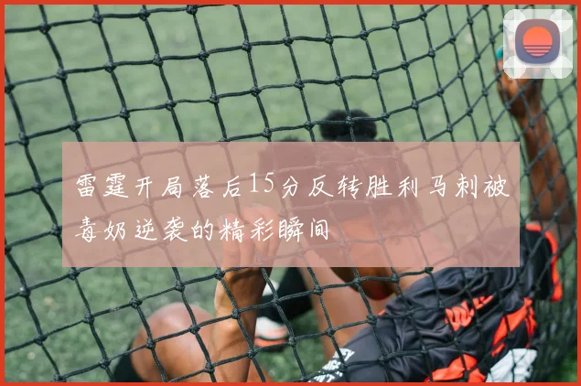雷霆开局落后15分反转胜利马刺被毒奶逆袭的精彩瞬间