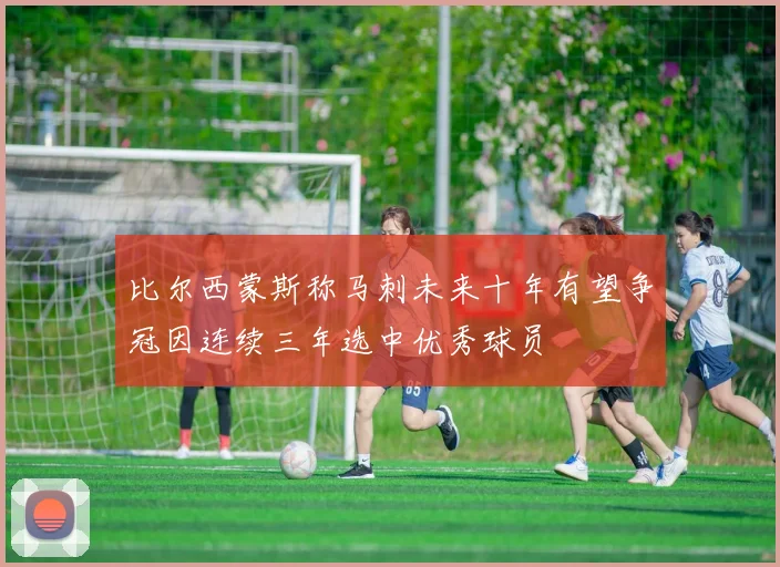 比尔西蒙斯称马刺未来十年有望争冠因连续三年选中优秀球员