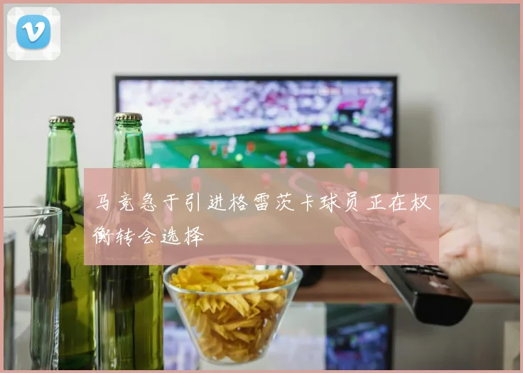马竞急于引进格雷茨卡球员正在权衡转会选择