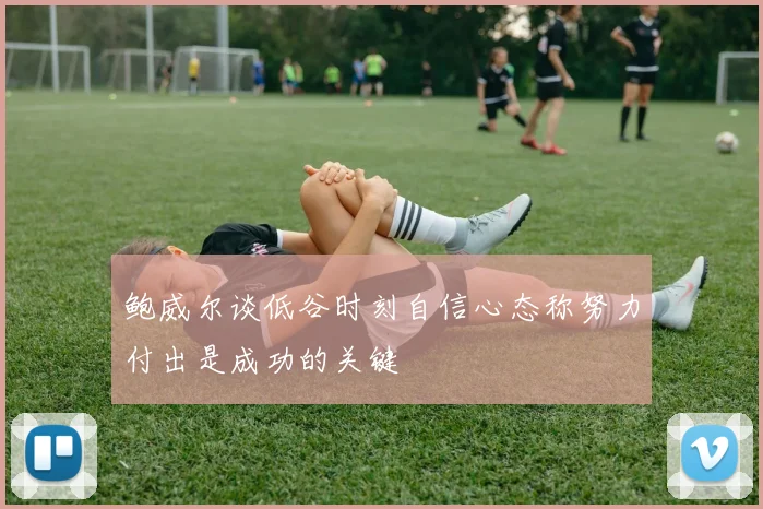 鲍威尔谈低谷时刻自信心态称努力付出是成功的关键