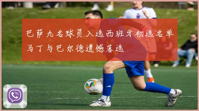 巴萨九名球员入选西班牙初选名单马丁与巴尔德遗憾落选