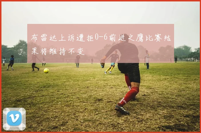 布雷达上诉遭拒0-6前进之鹰比赛结果将维持不变