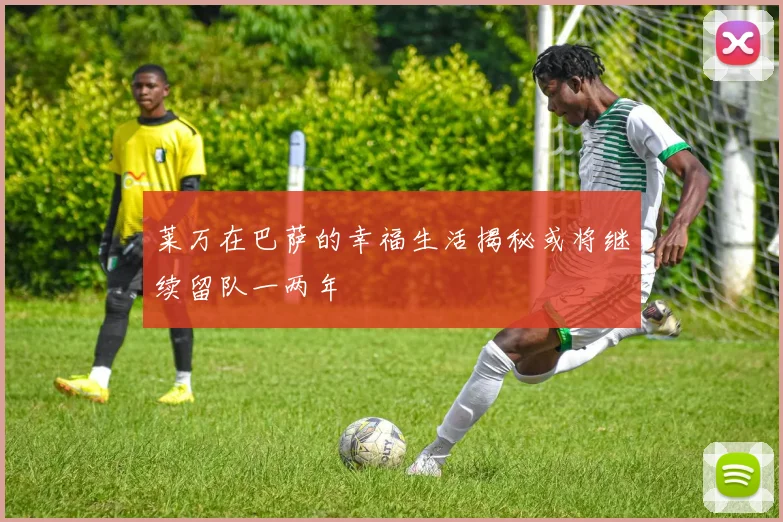 莱万在巴萨的幸福生活揭秘或将继续留队一两年